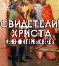 Свидетели Христа. Мученики первых веков